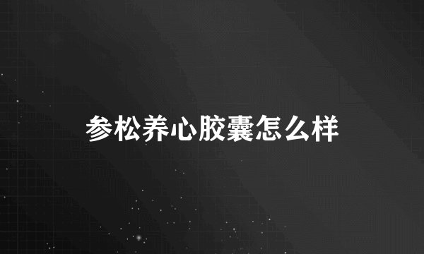 参松养心胶囊怎么样