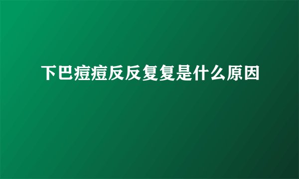 下巴痘痘反反复复是什么原因