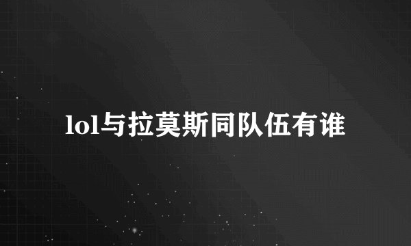 lol与拉莫斯同队伍有谁