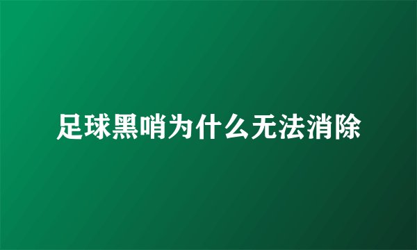足球黑哨为什么无法消除
