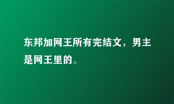 东邦加网王所有完结文，男主是网王里的。