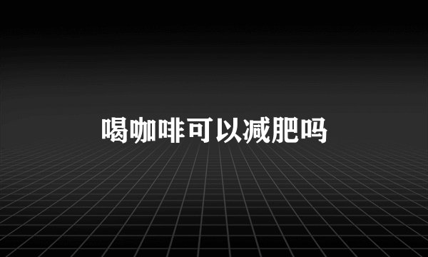 喝咖啡可以减肥吗
