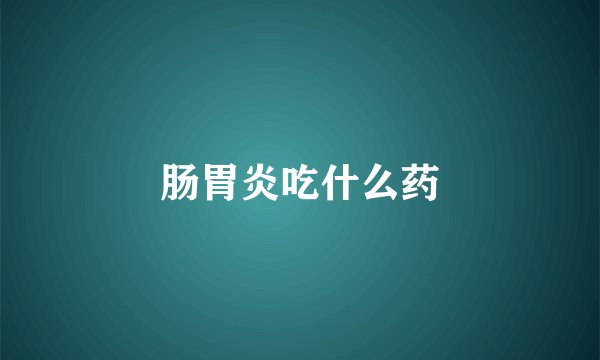 肠胃炎吃什么药