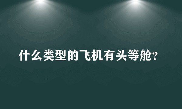 什么类型的飞机有头等舱？