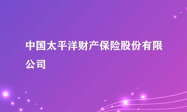 中国太平洋财产保险股份有限公司