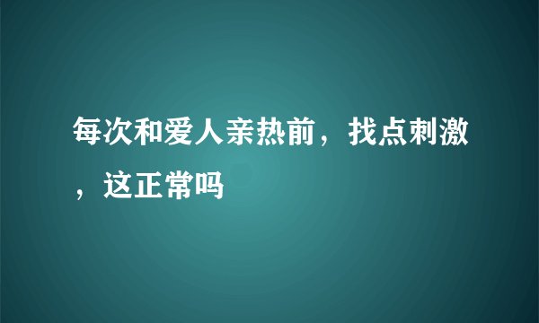 每次和爱人亲热前，找点刺激，这正常吗