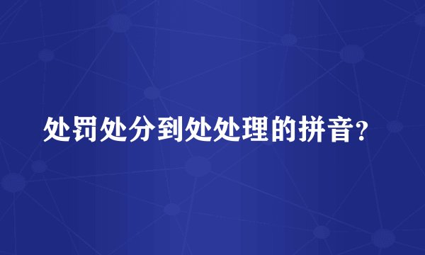 处罚处分到处处理的拼音？