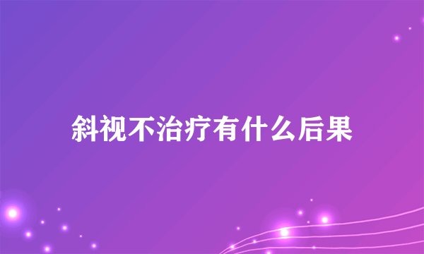 斜视不治疗有什么后果
