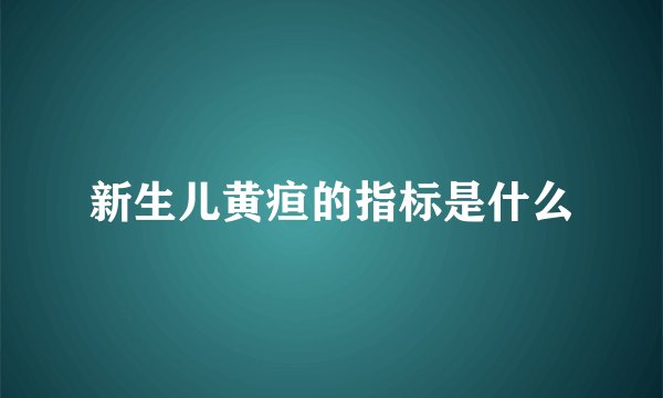 新生儿黄疸的指标是什么