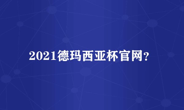 2021德玛西亚杯官网？