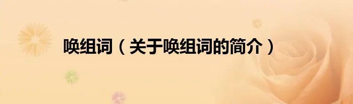 唤组词（关于唤组词的简介）