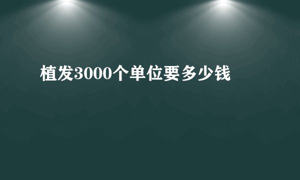植发3000个单位要多少钱