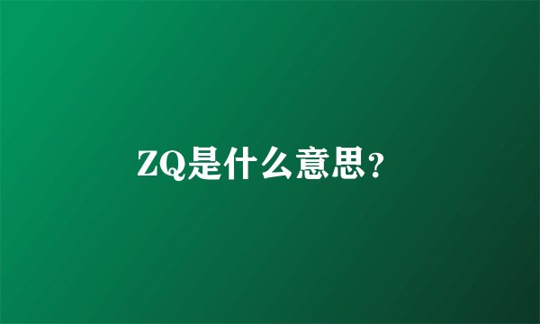 ZQ是什么意思？