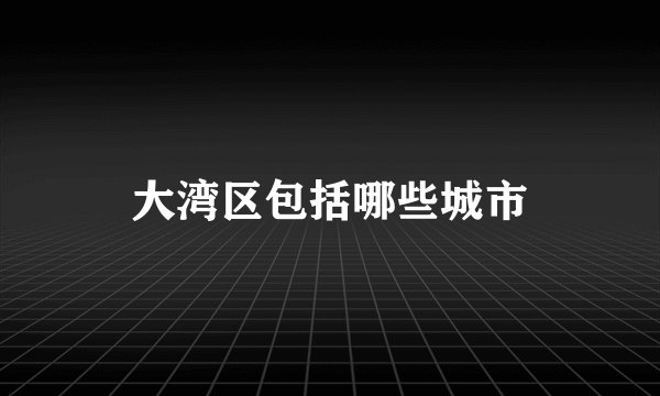 大湾区包括哪些城市