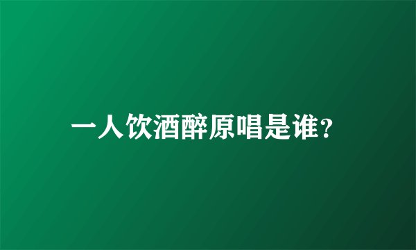 一人饮酒醉原唱是谁？