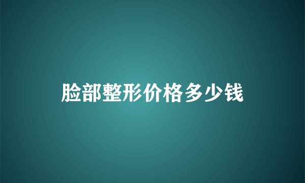 脸部整形价格多少钱