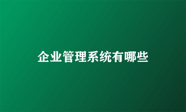 企业管理系统有哪些