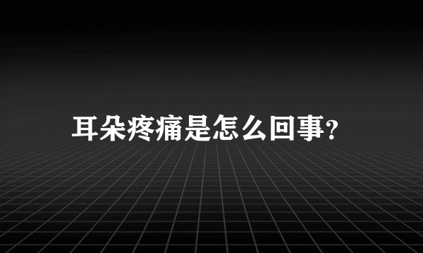 耳朵疼痛是怎么回事？