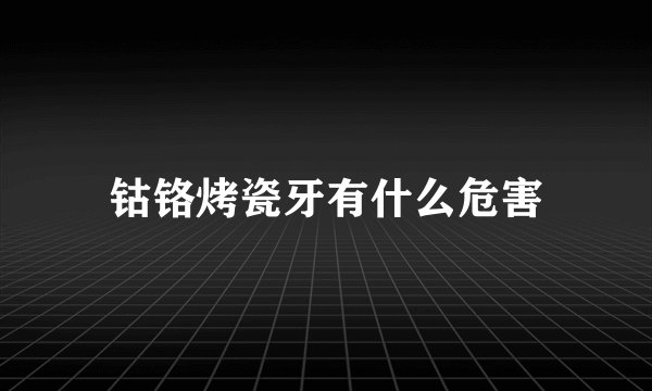 钴铬烤瓷牙有什么危害