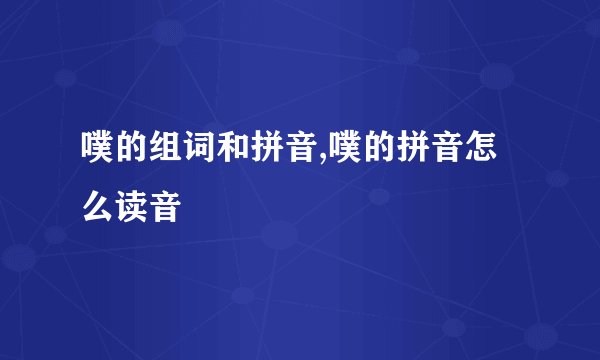 噗的组词和拼音,噗的拼音怎么读音
