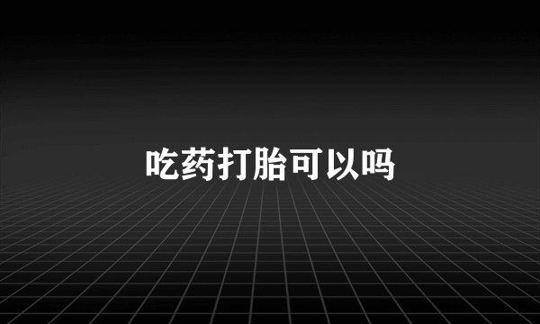 吃药打胎可以吗