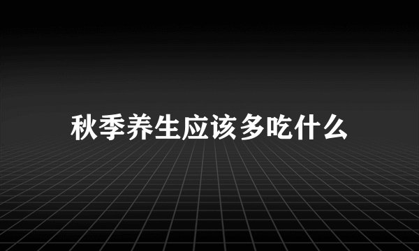 秋季养生应该多吃什么