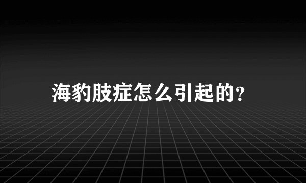 海豹肢症怎么引起的？