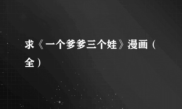 求《一个爹爹三个娃》漫画(全)