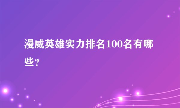 漫威英雄实力排名100名有哪些？