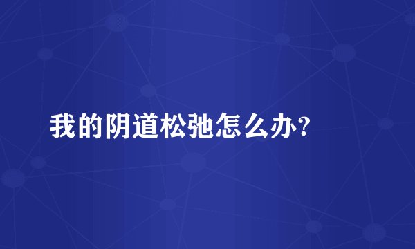 我的阴道松弛怎么办?　　
