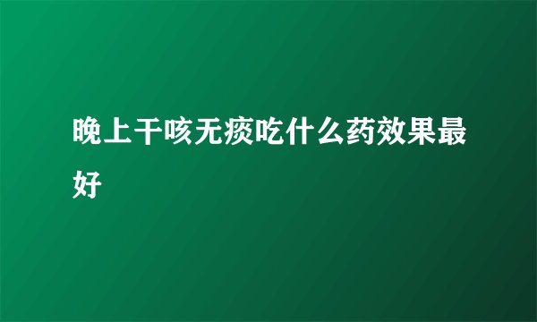晚上干咳无痰吃什么药效果最好
