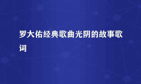 罗大佑经典歌曲光阴的故事歌词