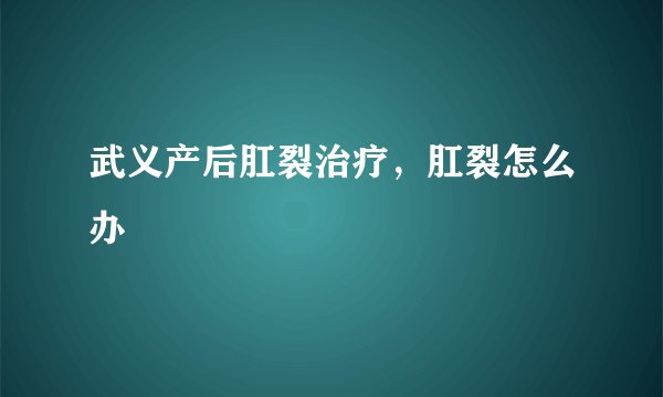武义产后肛裂治疗，肛裂怎么办