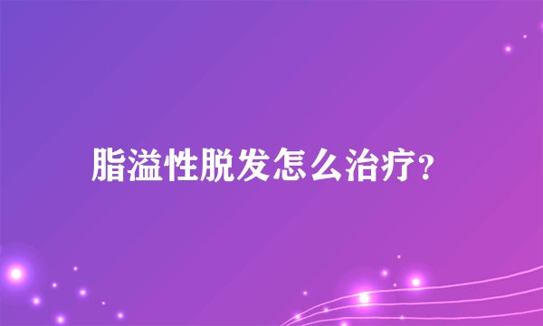 脂溢性脱发怎么治疗?