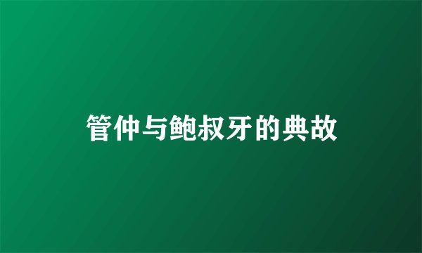 管仲与鲍叔牙的典故