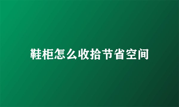 鞋柜怎么收拾节省空间