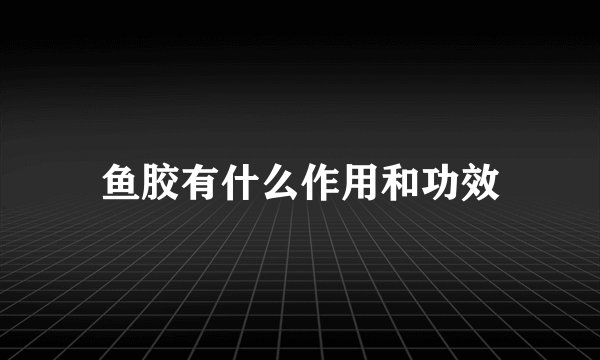 鱼胶有什么作用和功效