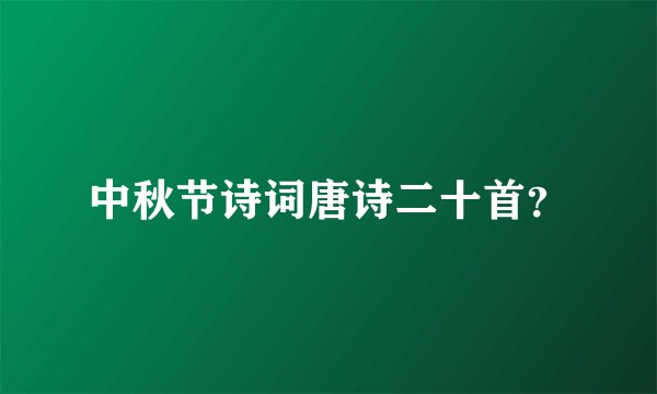 中秋节诗词唐诗二十首?