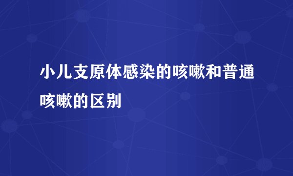 小儿支原体感染的咳嗽和普通咳嗽的区别