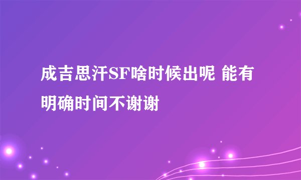 成吉思汗SF啥时候出呢 能有明确时间不谢谢