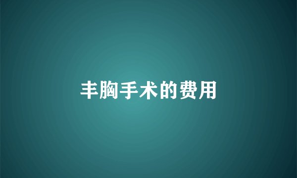 丰胸手术的费用