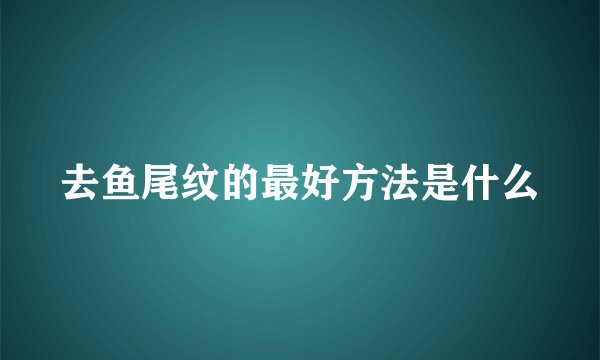 去鱼尾纹的最好方法是什么
