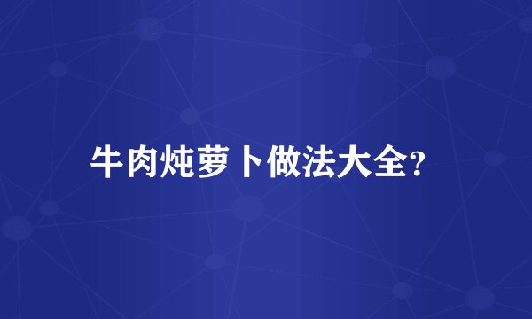 牛肉炖萝卜做法大全？