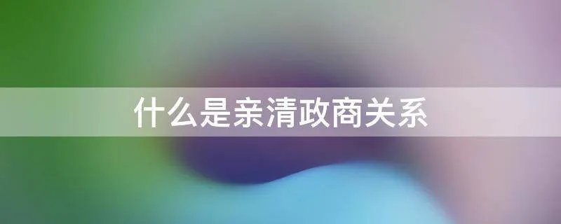 什么是亲清政商关系