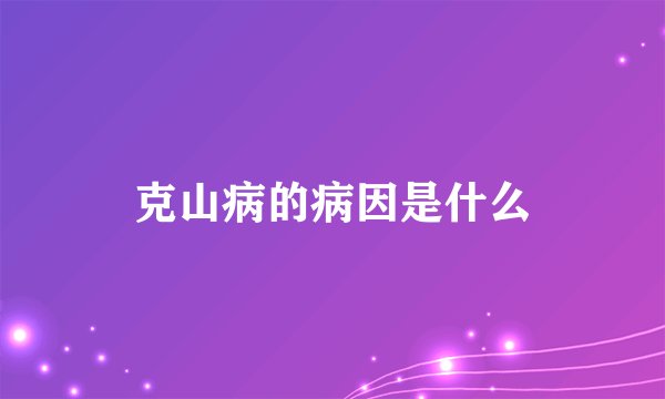 克山病的病因是什么