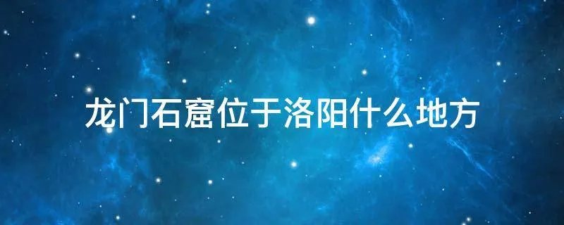 龙门石窟位于洛阳什么地方