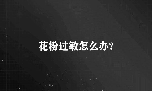 花粉过敏怎么办?