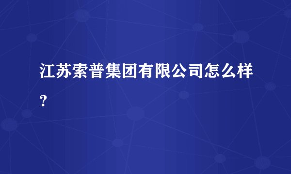 江苏索普集团有限公司怎么样？
