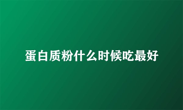 蛋白质粉什么时候吃最好
