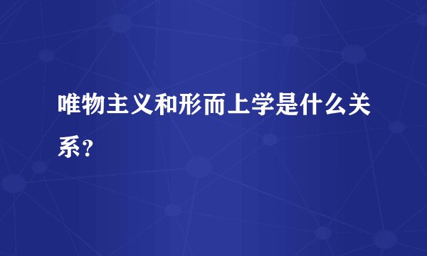 唯物主义和形而上学是什么关系?